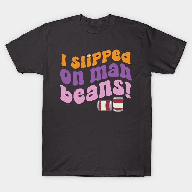 I Slipped on Mah Beans! T-Shirt by jolieroberson